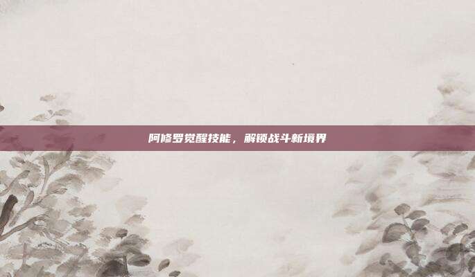 阿修罗觉醒技能,解锁战斗新境界