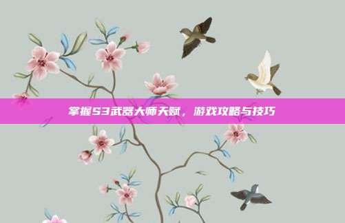 掌握S3武器大师天赋,游戏攻略与技巧