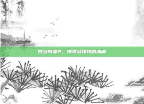 古剑奇谭2,捐毒划线攻略详解