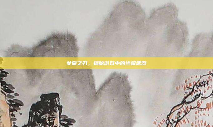 女皇之刃,揭秘游戏中的终极武器