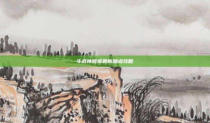 斗战神棍猴最新加点攻略