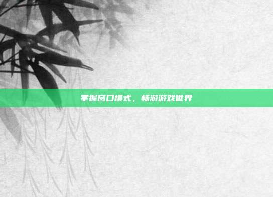 掌握窗口模式,畅游游戏世界