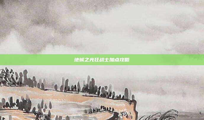 地城之光狂战士加点攻略