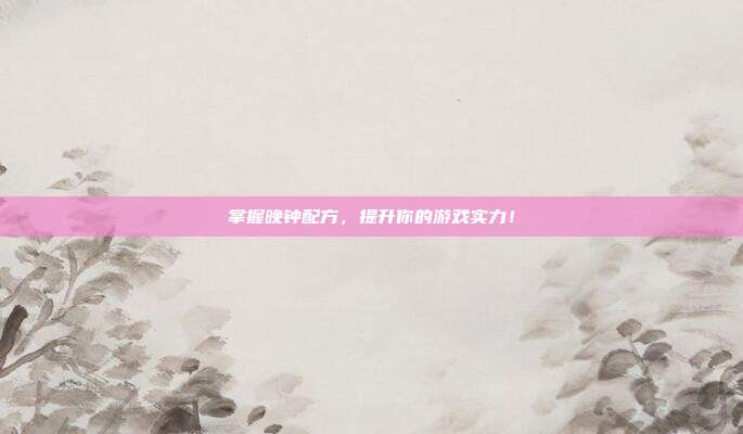 掌握晚钟配方,提升你的游戏实力!
