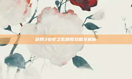剑网3安史之乱明教攻略全解析