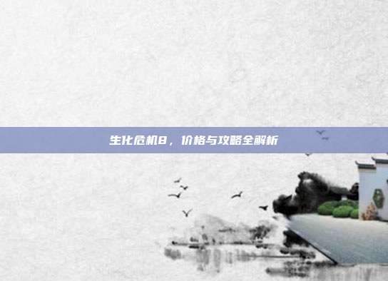 生化危机8,价格与攻略全解析