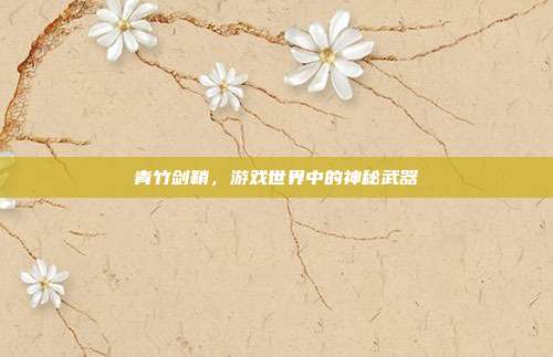 青竹剑鞘,游戏世界中的神秘武器