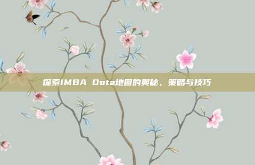 探索IMBA Dota地图的奥秘,策略与技巧