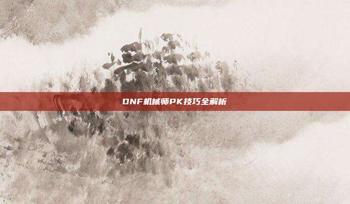 DNF机械师PK技巧全解析