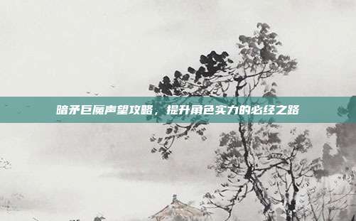 暗矛巨魔声望攻略,提升角色实力的必经之路