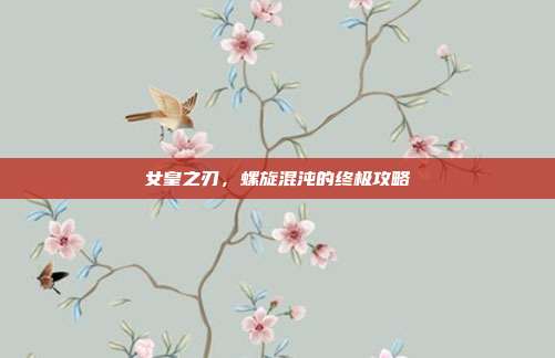 女皇之刃,螺旋混沌的终极攻略