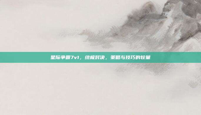星际争霸7v1，终极对决，策略与技巧的较量