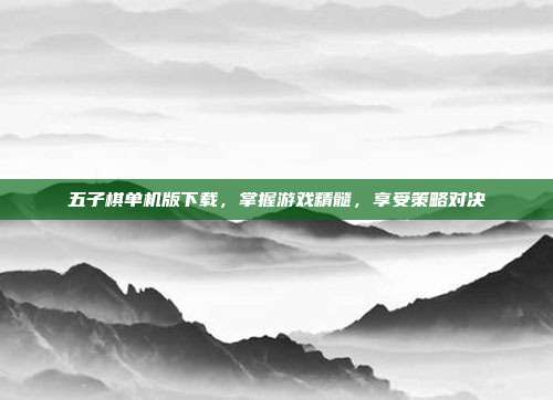 五子棋单机版下载,掌握游戏精髓,享受策略对决