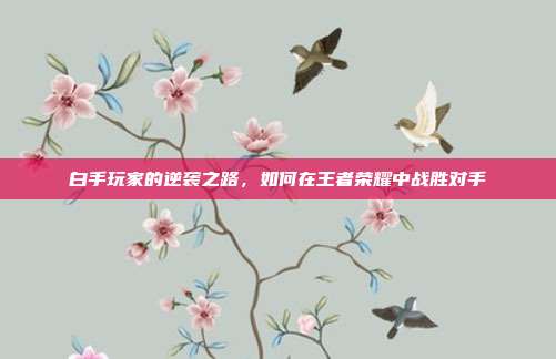 白手玩家的逆袭之路，如何在王者荣耀中战胜对手