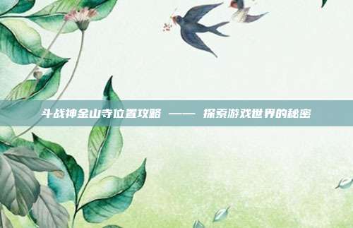 斗战神金山寺位置攻略 —— 探索游戏世界的秘密