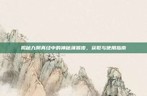 揭秘九阴真经中的神秘薄猴皮,获取与使用指南