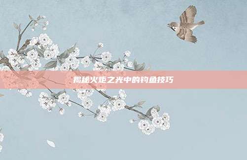 揭秘火炬之光中的钓鱼技巧