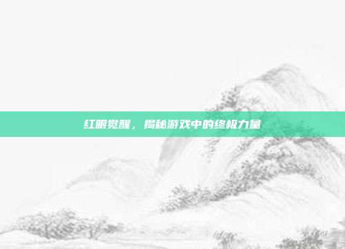 红眼觉醒,揭秘游戏中的终极力量