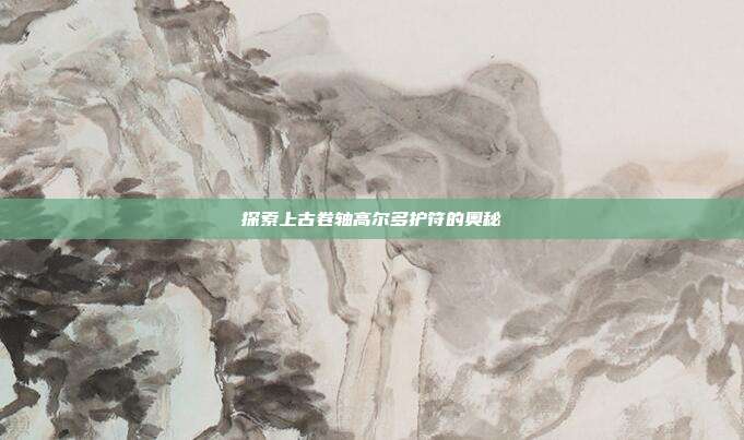 探索上古卷轴高尔多护符的奥秘