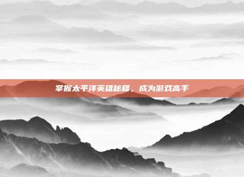 掌握太平洋英雄秘籍,成为游戏高手