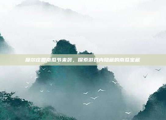 摩尔庄园南瓜节来袭,探索游戏内隐藏的南瓜宝藏