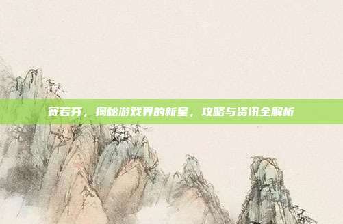 赛若芬,揭秘游戏界的新星,攻略与资讯全解析