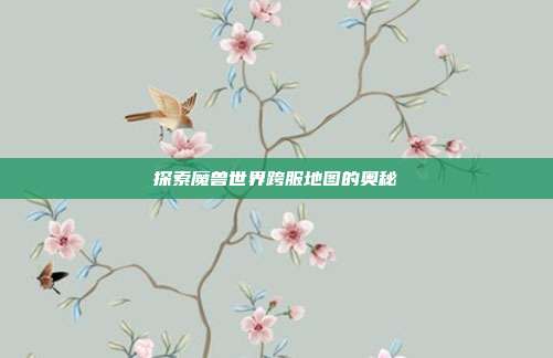 探索魔兽世界跨服地图的奥秘