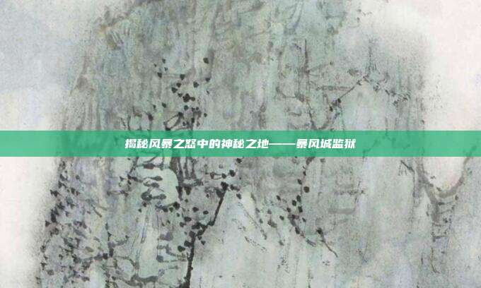揭秘风暴之怒中的神秘之地——暴风城监狱