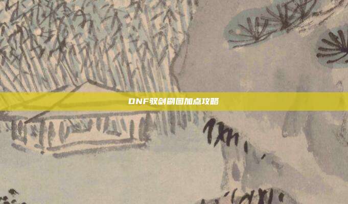 DNF驭剑刷图加点攻略