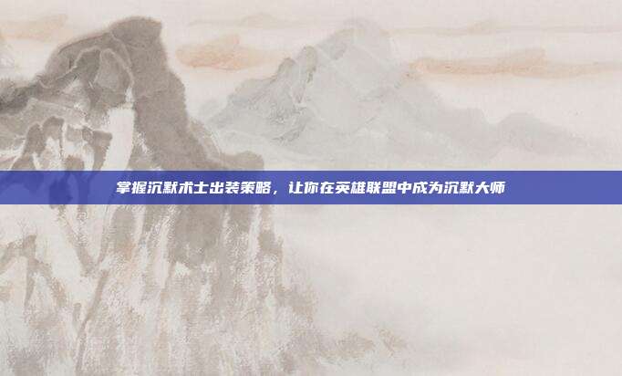 掌握沉默术士出装策略,让你在英雄联盟中成为沉默大师
