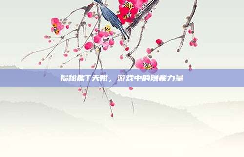 揭秘熊T天赋,游戏中的隐藏力量
