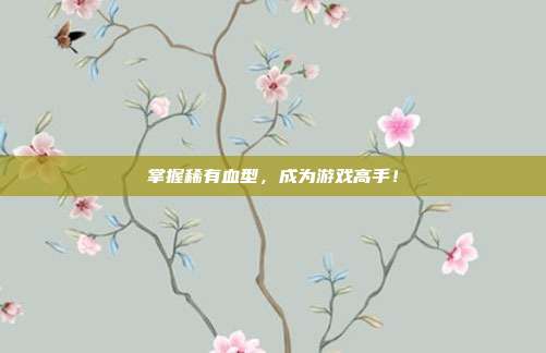 掌握稀有血型,成为游戏高手!