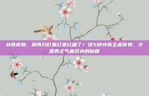 补铁食物，别再只盯着红枣红糖了！这5种补铁王者食物，才是真正气血双补的秘籍