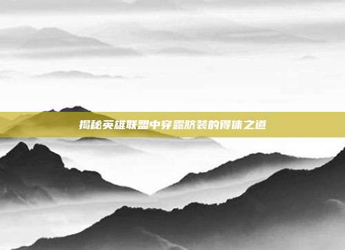 揭秘英雄联盟中穿露脐装的得体之道