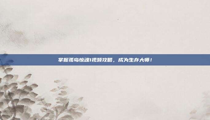 掌握孤岛惊魂1视频攻略,成为生存大师!