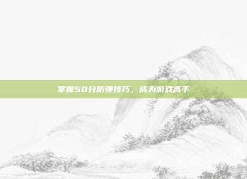 掌握50分防弹技巧，成为游戏高手