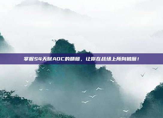 掌握S4天赋ADC的精髓,让你在战场上所向披靡!