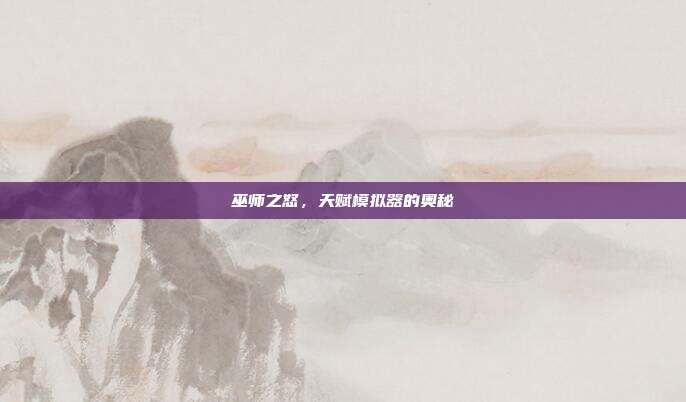 巫师之怒,天赋模拟器的奥秘