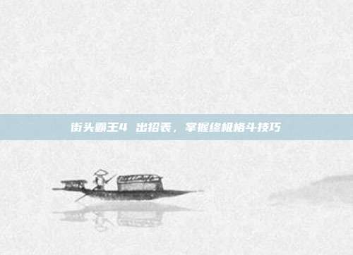 街头霸王4 出招表,掌握终极格斗技巧