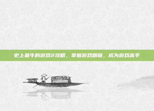 史上最牛的游戏2攻略,掌握游戏精髓,成为游戏高手