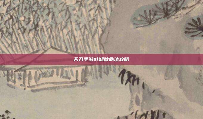 天刀手游叶知秋命法攻略