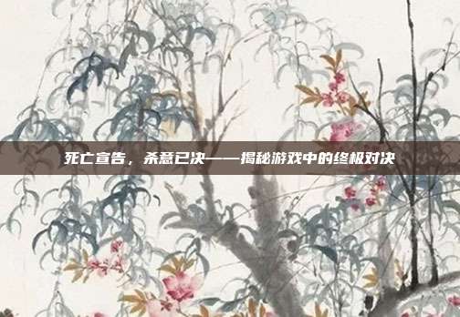 死亡宣告,杀意已决——揭秘游戏中的终极对决