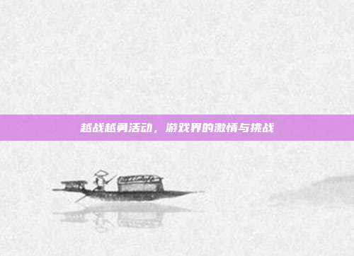 越战越勇活动,游戏界的激情与挑战