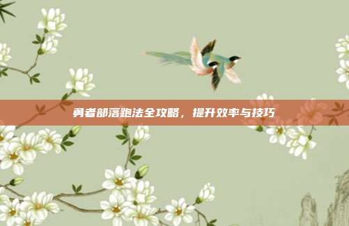 勇者部落跑法全攻略,提升效率与技巧