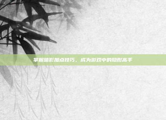 掌握暗影加点技巧,成为游戏中的隐形高手