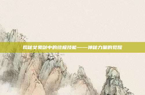 揭秘女鬼剑中的终极技能——神秘力量的觉醒