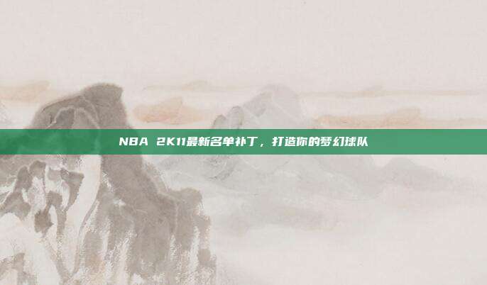 NBA 2K11最新名单补丁,打造你的梦幻球队
