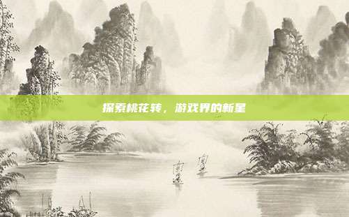 探索桃花转,游戏界的新星