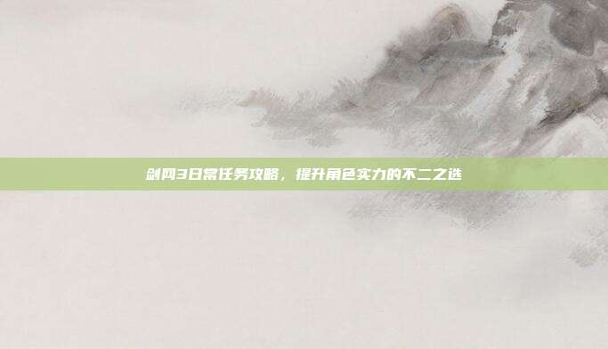 剑网3日常任务攻略,提升角色实力的不二之选