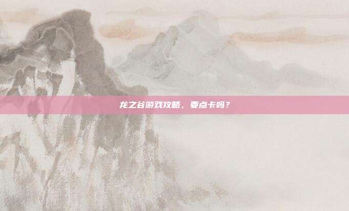 龙之谷游戏攻略,要点卡吗?
